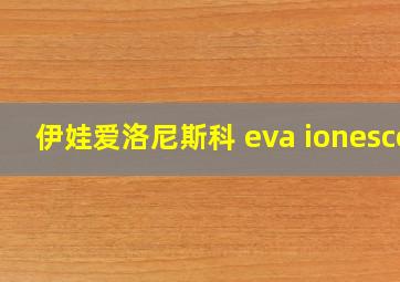 伊娃爱洛尼斯科 eva ionesco